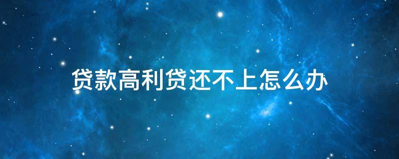 贷款高利贷还不上怎么办 还不了高利贷怎么办