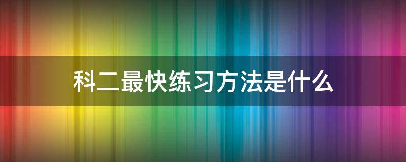 科二最快练习方法是什么 练科二车速快慢的技巧