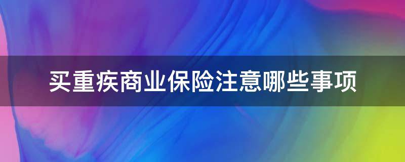 买重疾商业保险注意哪些事项 买重疾商业保险注意哪些事项呢