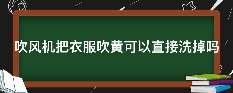 吹风机把衣服吹黄可以直接洗掉吗 用吹风机把衣服吹黄了怎么办