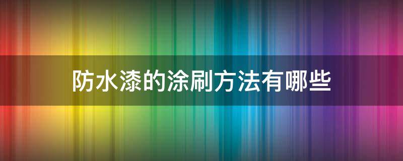 防水漆的涂刷方法有哪些 防水漆使用方法