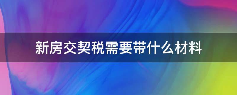新房交契税需要带什么材料 购买新房交契税需要带什么材料