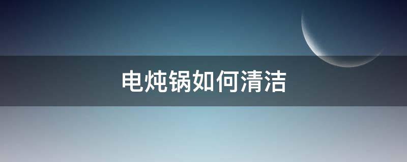 电炖锅如何清洁 电煮锅怎么清洁