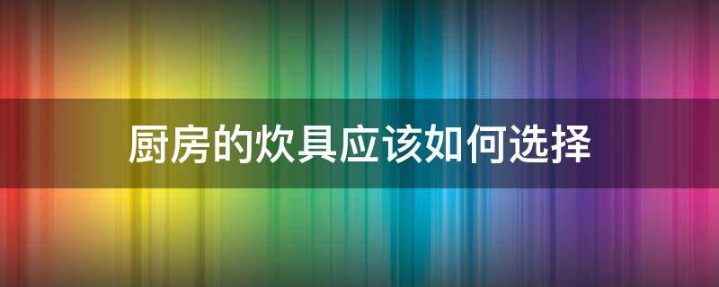 厨房的炊具应该如何选择 厨房必备炊具