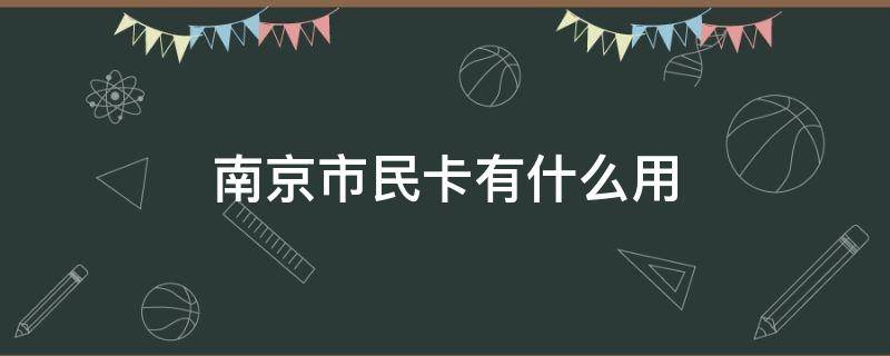南京市民卡有什么用（南京市民卡有什么用乘公交）