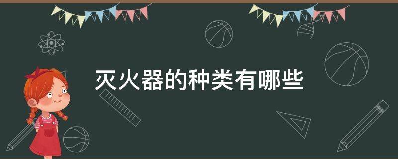 灭火器的种类有哪些（灭火器的正确使用方法）