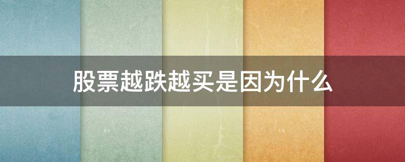 股票越跌越买是因为什么 股票越跌越买是因为什么原因