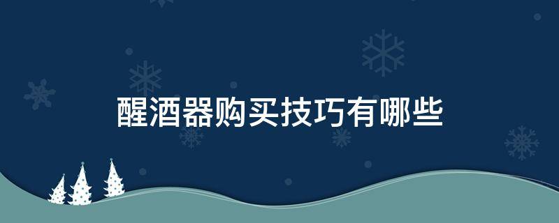 醒酒器购买技巧有哪些（醒酒器购买技巧有哪些视频）