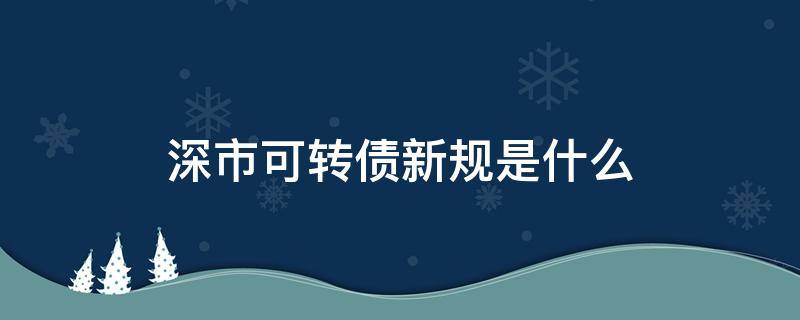 深市可转债新规是什么 深圳可转债新规