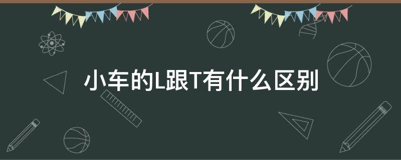 小车的L跟T有什么区别 小车t与l有什么区别