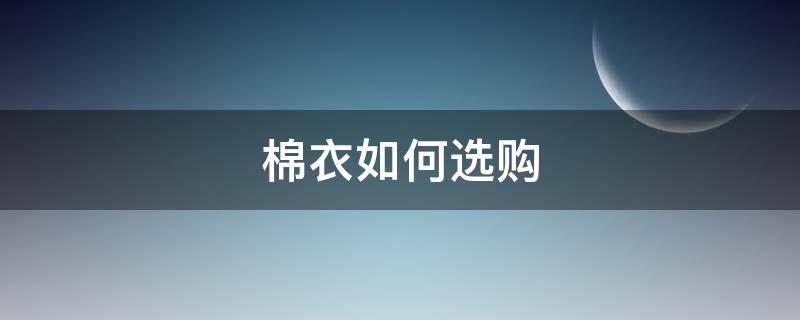 棉衣如何选购（怎样选购棉衣）