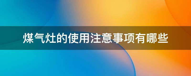 煤气灶的使用注意事项有哪些 煤气灶使用方法及注意事项