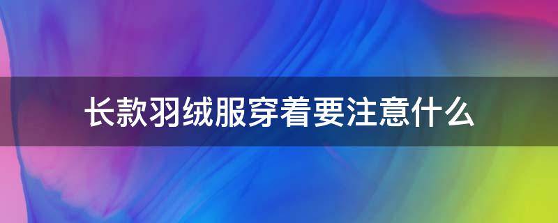 长款羽绒服穿着要注意什么（长款羽绒服的穿搭方式）