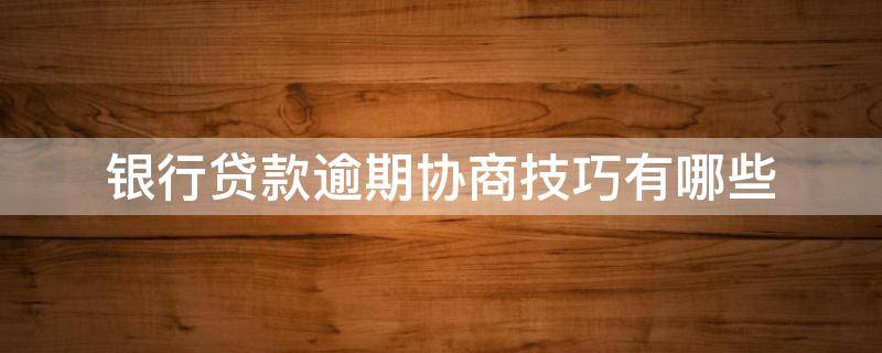 银行贷款逾期协商技巧有哪些（银行贷款逾期协商技巧有哪些方法）