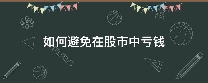 如何避免在股市中亏钱（如何避免股市中的各种坑）