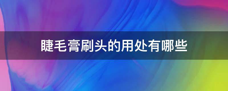 睫毛膏刷头的用处有哪些 睫毛膏刷头的用处有哪些呢