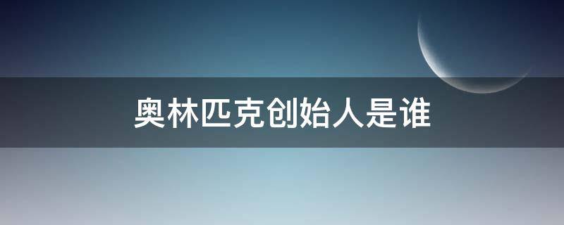 奥林匹克创始人是谁（奥林匹克创始人是谁啊）