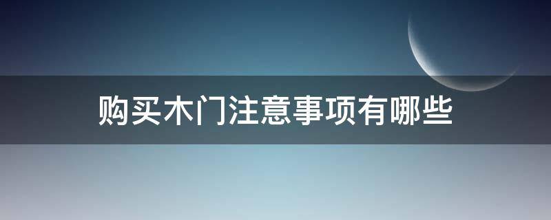 购买木门注意事项有哪些（购买木门注意事项有哪些呢）