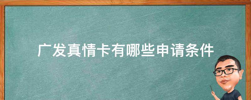 广发真情卡有哪些申请条件（广发真情卡有哪些申请条件要求）