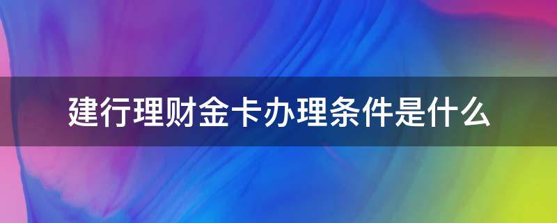 建行理财金卡办理条件是什么 建设理财金卡办理条件