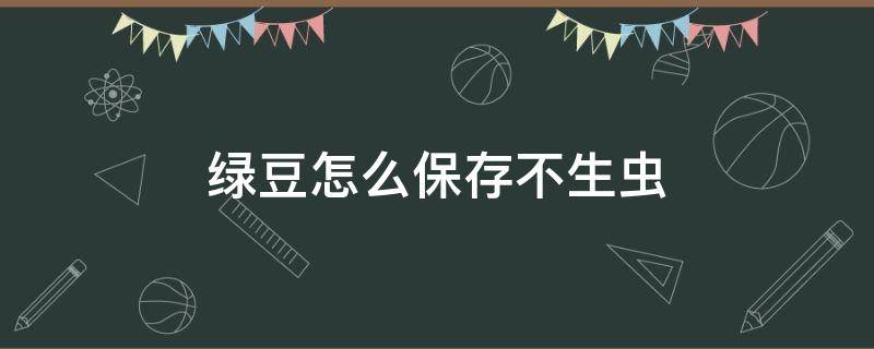 绿豆怎么保存不生虫 绿豆如何储存不生虫