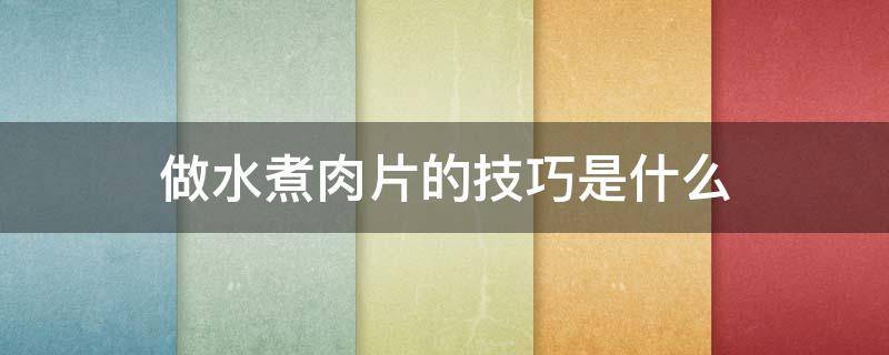做水煮肉片的技巧是什么 做水煮肉片的办法