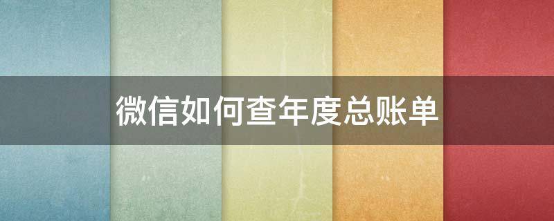 微信如何查年度总账单（微信如何查年度总账单明细）