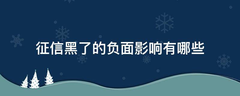征信黑了的负面影响有哪些（征信黑了都有哪些影响）