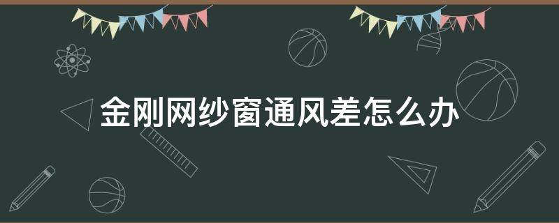 金刚网纱窗通风差怎么办（金刚网纱窗不透气吗）