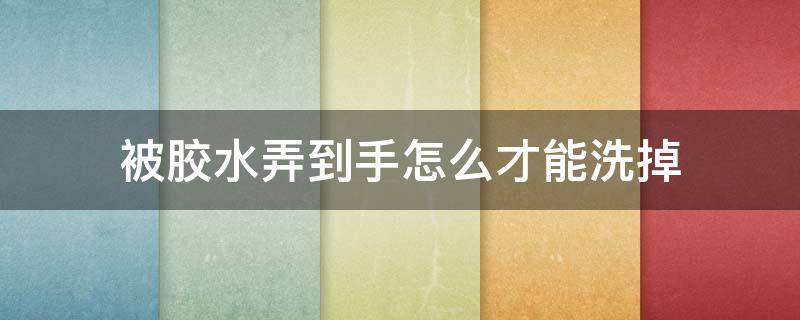 被胶水弄到手怎么才能洗掉 溶解所有胶水的克星