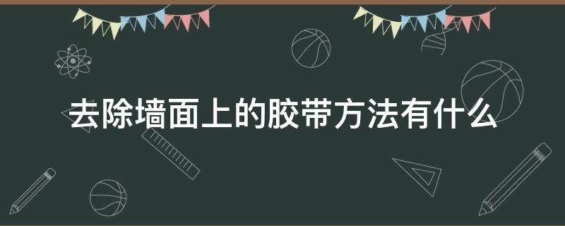 去除墙面上的胶带方法有什么（去除墙面胶带痕迹的小窍门）