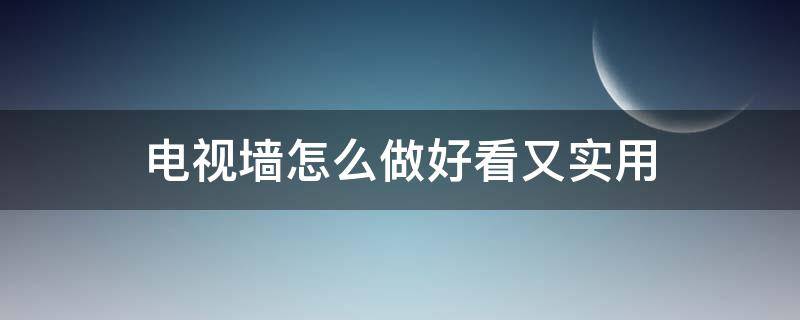 电视墙怎么做好看又实用（电视墙怎么做好看又实用视频）