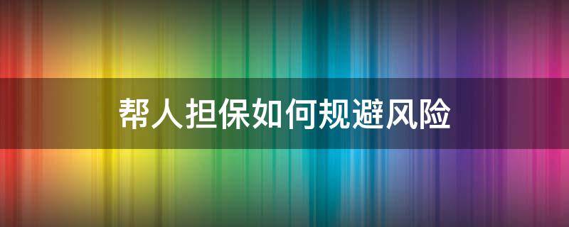 帮人担保如何规避风险 担保人怎么规避风险