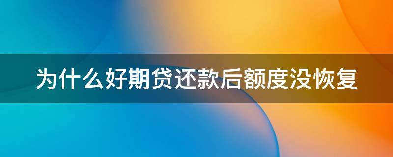 为什么好期贷还款后额度没恢复 为什么好期贷还款后额度没恢复呢