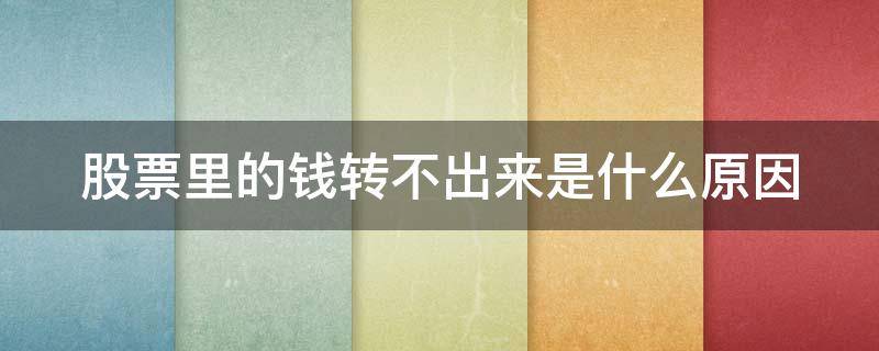 股票里的钱转不出来是什么原因（股票里的钱转不出来是什么原因呢）
