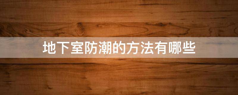 地下室防潮的方法有哪些（地下室防潮方法大全）