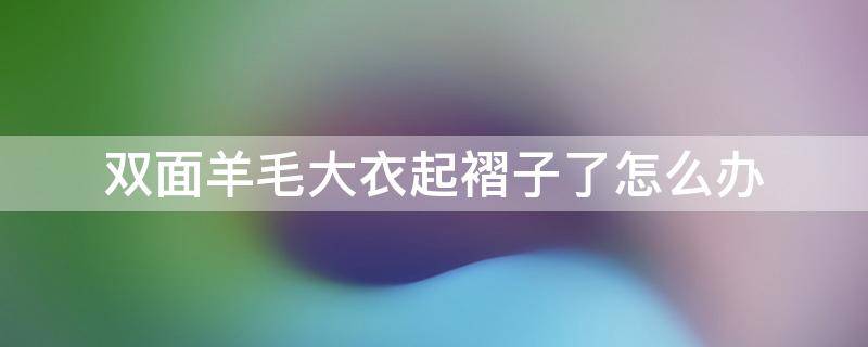 双面羊毛大衣起褶子了怎么办（双面羊毛大衣容易起皱）