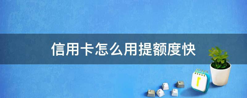 信用卡怎么用提额度快 怎么快速提信用卡额度
