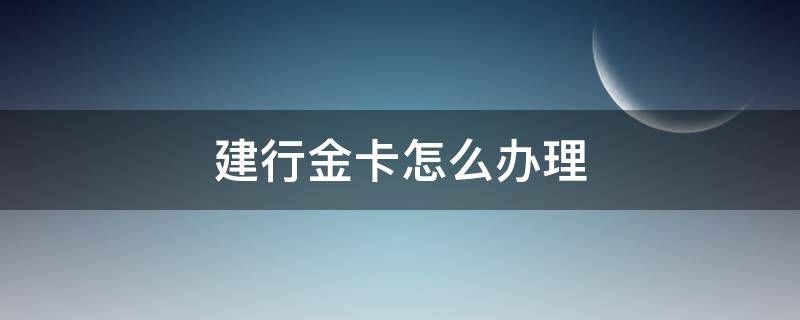 建行金卡怎么办理 建行的金卡怎么办理