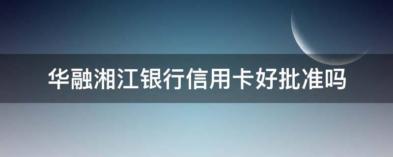 华融湘江银行信用卡好批准吗（在线申请华融湘江银行信用卡）