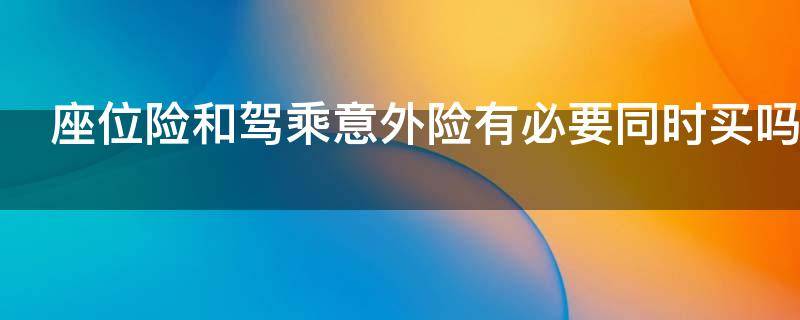 座位险和驾乘意外险有必要同时买吗