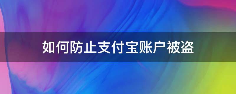 如何防止支付宝账户被盗（如何防止支付宝账户被盗风险）