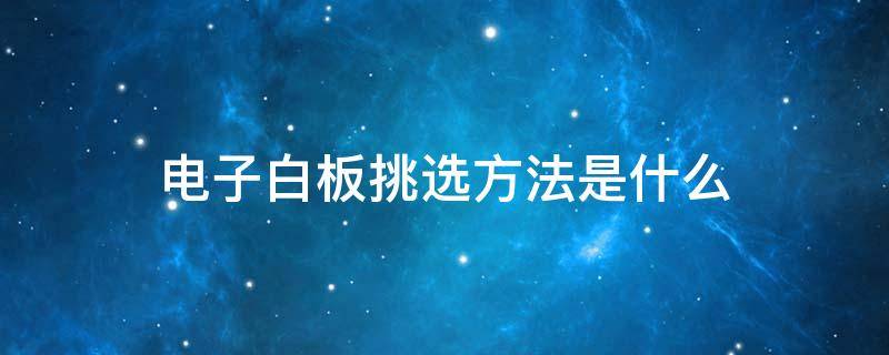 电子白板挑选方法是什么（电子白板挑选方法是什么意思）