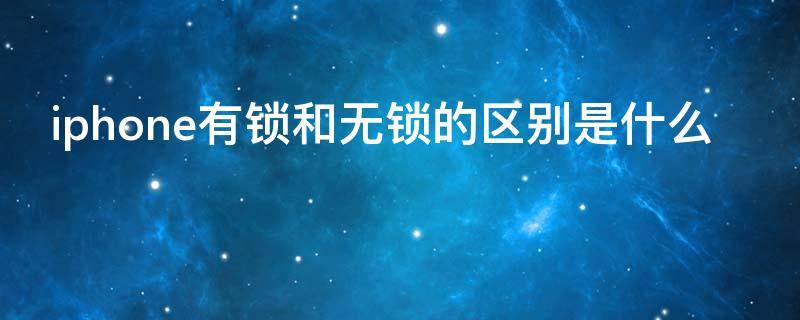 iphone有锁和无锁的区别是什么（iphone有锁和无锁的区别是什么意思）