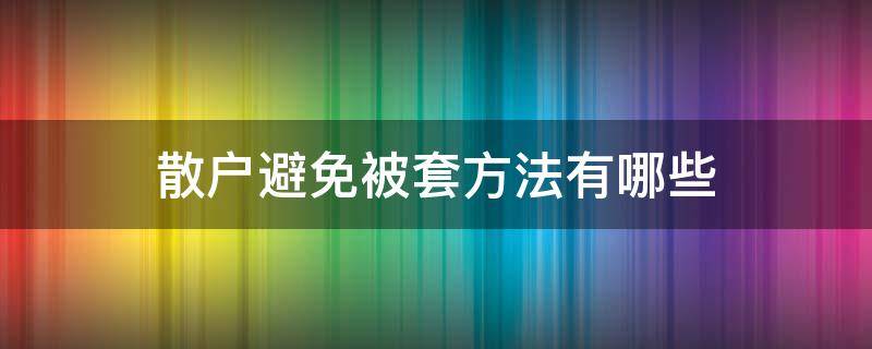 散户避免被套方法有哪些（如何避免被套）