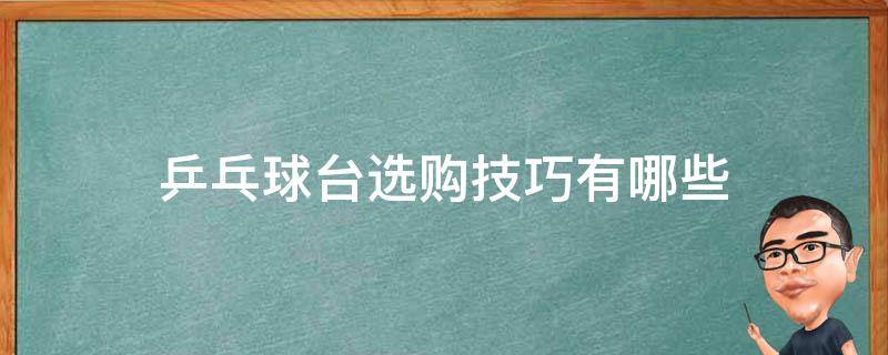 乒乓球台选购技巧有哪些（乒乓球台选购技巧有哪些呢）