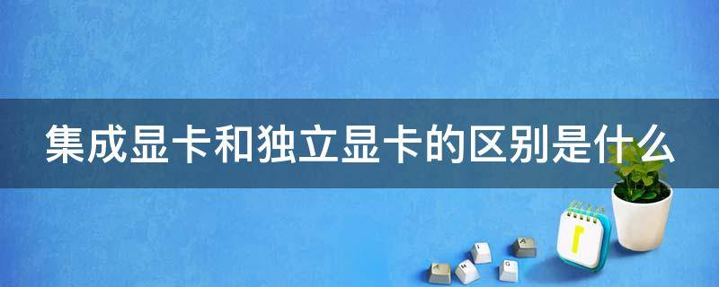 集成显卡和独立显卡的区别是什么（集成显卡和独立显卡的区别是什么意思）
