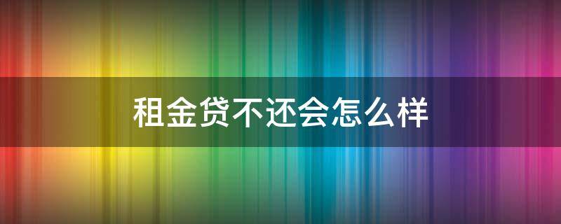 租金贷不还会怎么样（租金贷不还会怎么样吗）