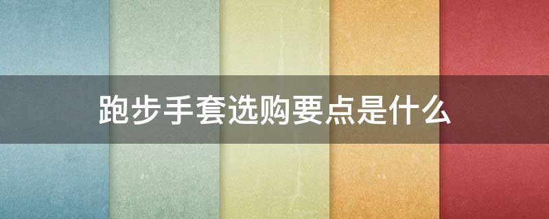 跑步手套选购要点是什么（跑步手套哪个牌子好）