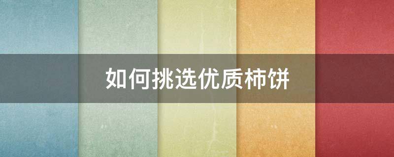 如何挑选优质柿饼（如何挑选好的柿饼）